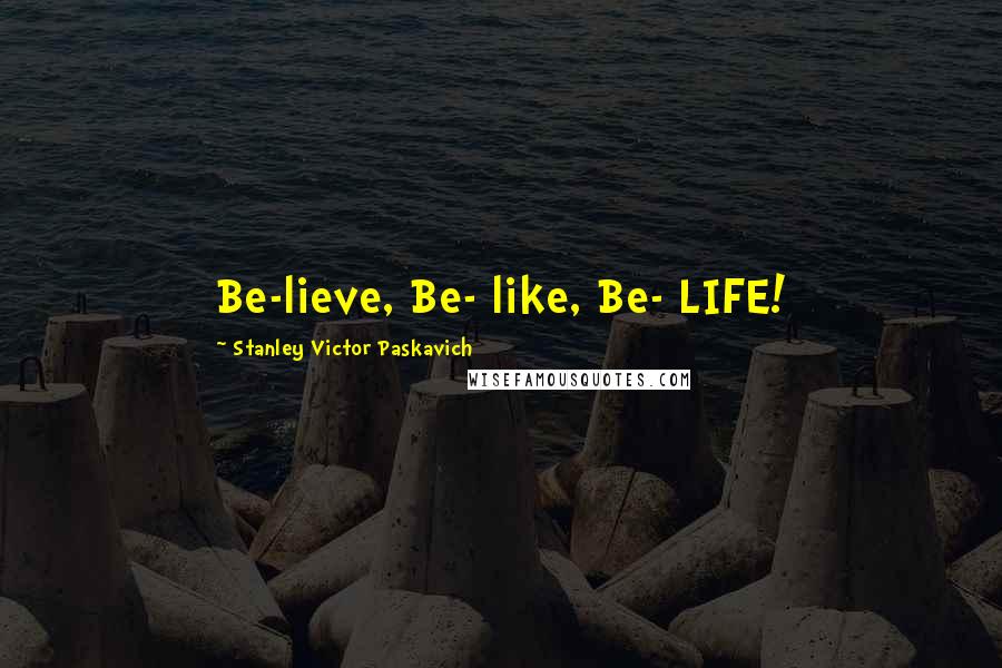 Stanley Victor Paskavich Quotes: Be-lieve, Be- like, Be- LIFE!