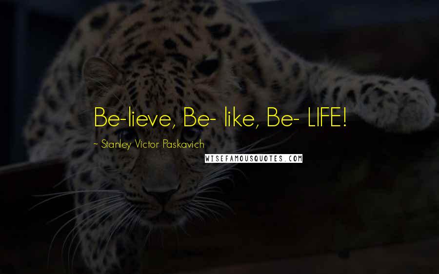 Stanley Victor Paskavich Quotes: Be-lieve, Be- like, Be- LIFE!