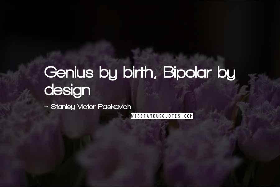 Stanley Victor Paskavich Quotes: Genius by birth, Bipolar by design