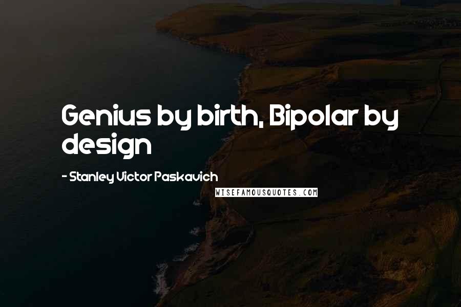 Stanley Victor Paskavich Quotes: Genius by birth, Bipolar by design