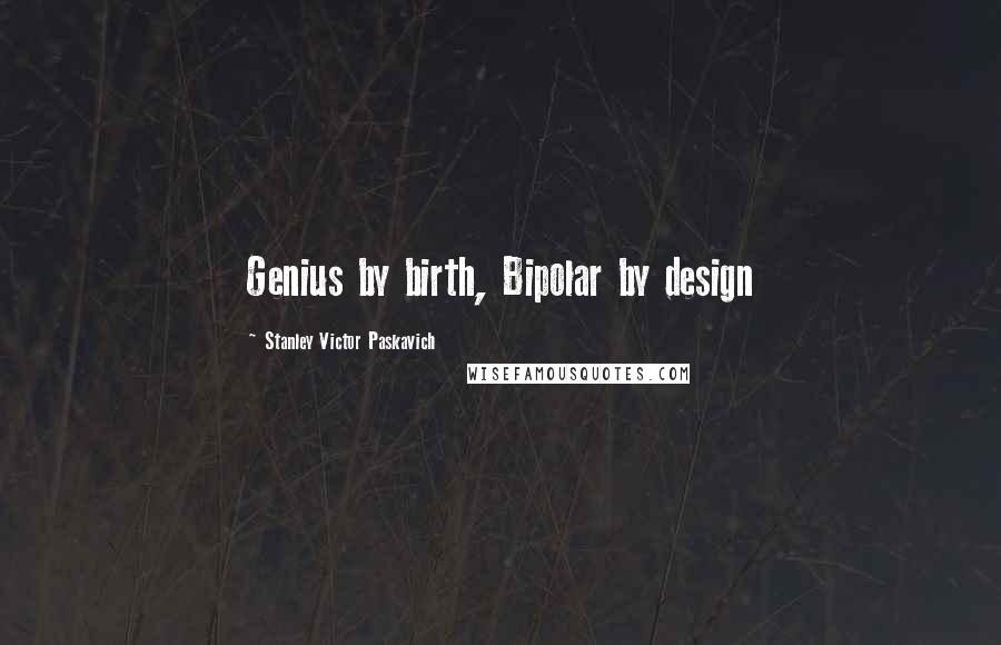 Stanley Victor Paskavich Quotes: Genius by birth, Bipolar by design