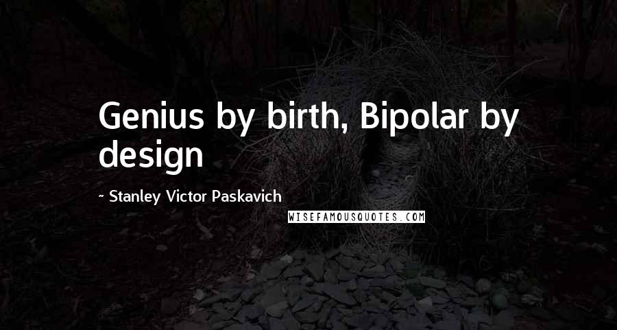 Stanley Victor Paskavich Quotes: Genius by birth, Bipolar by design