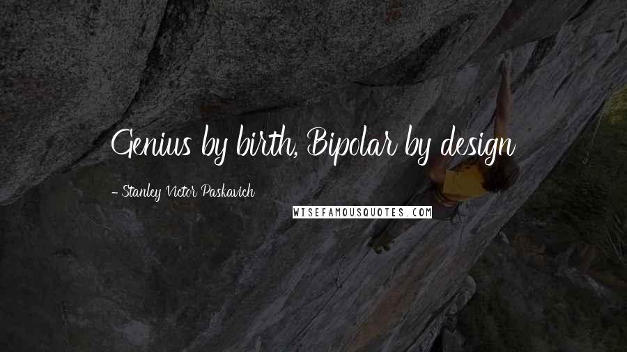 Stanley Victor Paskavich Quotes: Genius by birth, Bipolar by design