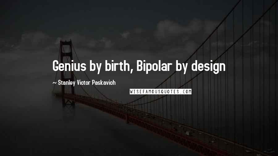 Stanley Victor Paskavich Quotes: Genius by birth, Bipolar by design