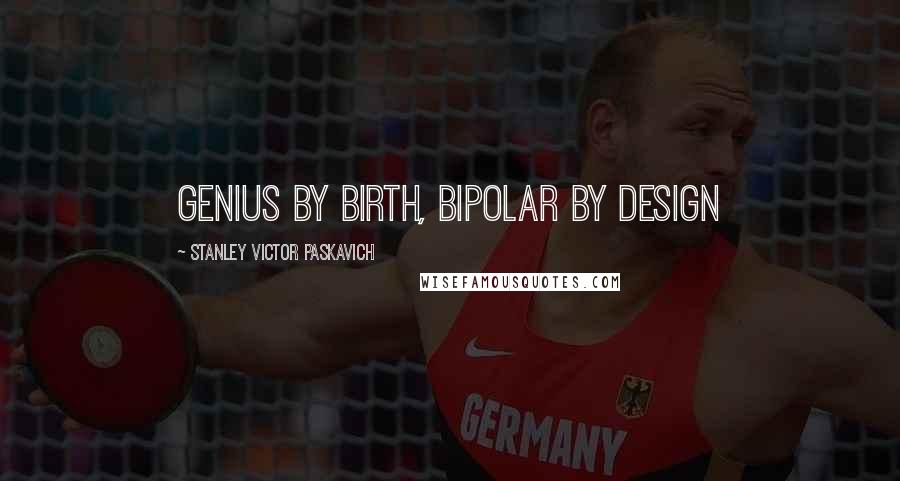 Stanley Victor Paskavich Quotes: Genius by birth, Bipolar by design
