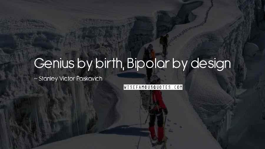 Stanley Victor Paskavich Quotes: Genius by birth, Bipolar by design