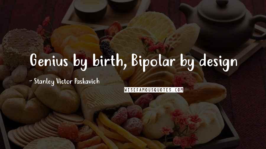 Stanley Victor Paskavich Quotes: Genius by birth, Bipolar by design