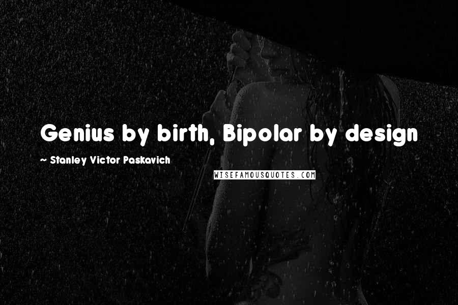 Stanley Victor Paskavich Quotes: Genius by birth, Bipolar by design