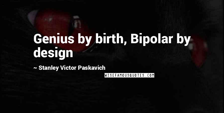 Stanley Victor Paskavich Quotes: Genius by birth, Bipolar by design