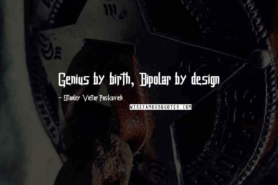 Stanley Victor Paskavich Quotes: Genius by birth, Bipolar by design