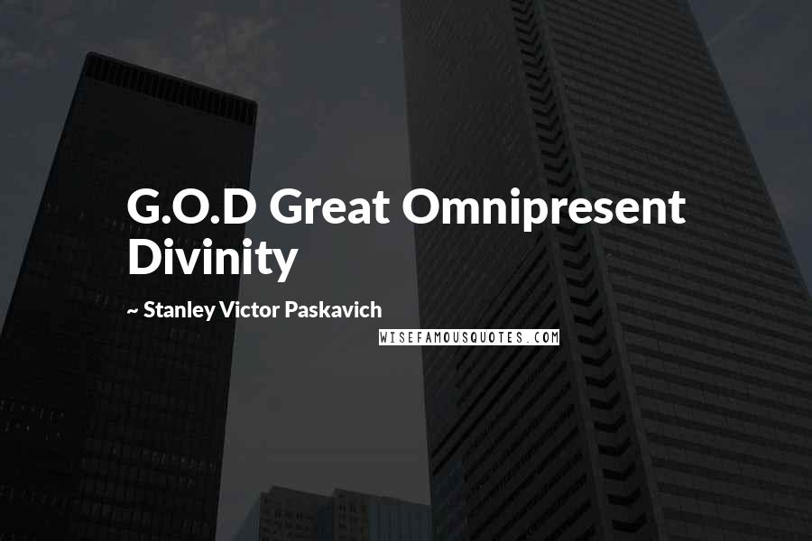 Stanley Victor Paskavich Quotes: G.O.D Great Omnipresent Divinity