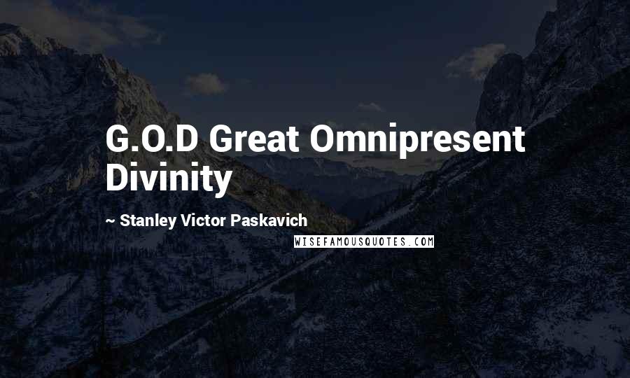 Stanley Victor Paskavich Quotes: G.O.D Great Omnipresent Divinity