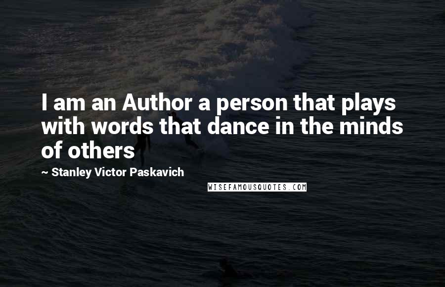 Stanley Victor Paskavich Quotes: I am an Author a person that plays with words that dance in the minds of others