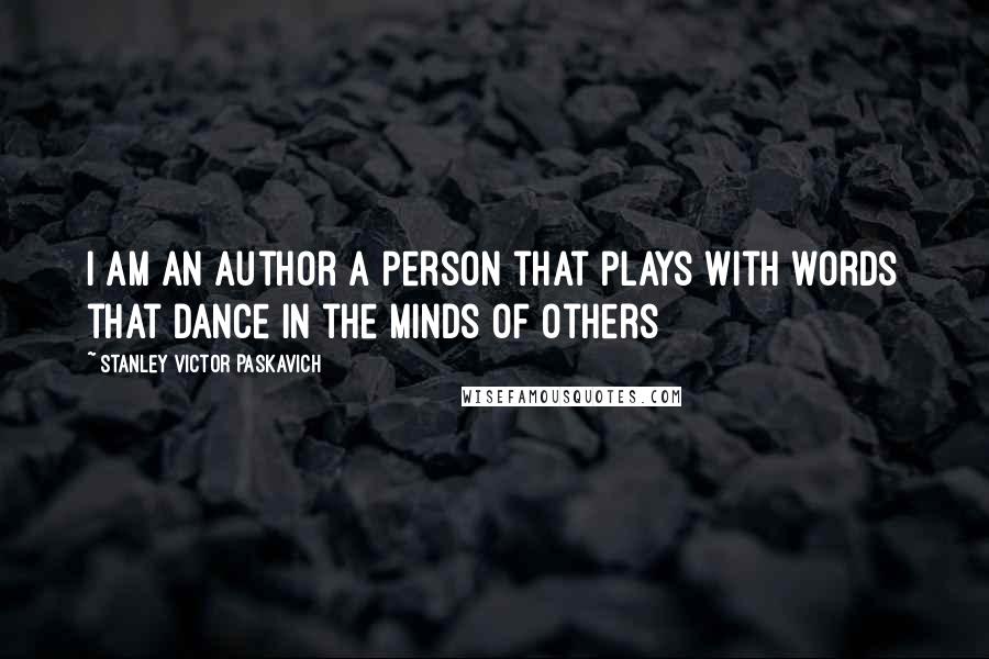 Stanley Victor Paskavich Quotes: I am an Author a person that plays with words that dance in the minds of others