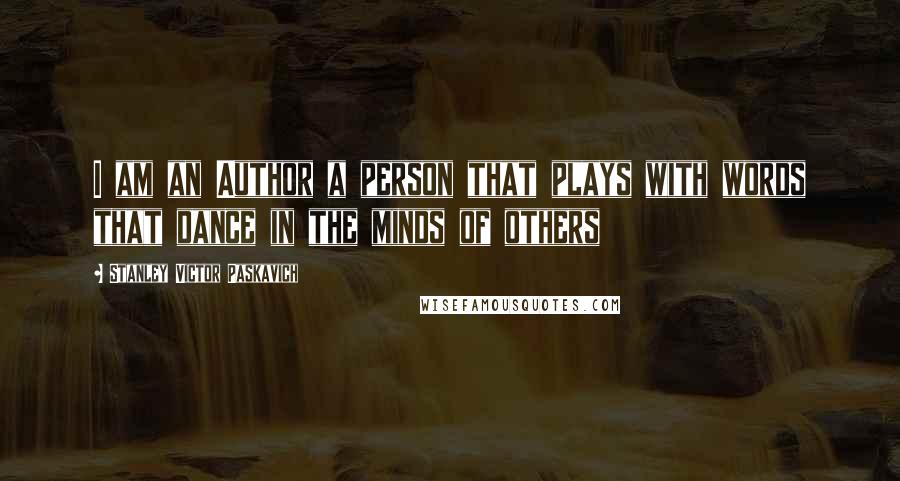 Stanley Victor Paskavich Quotes: I am an Author a person that plays with words that dance in the minds of others