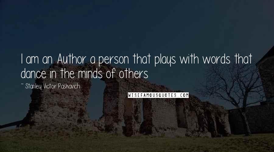 Stanley Victor Paskavich Quotes: I am an Author a person that plays with words that dance in the minds of others