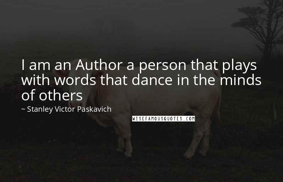 Stanley Victor Paskavich Quotes: I am an Author a person that plays with words that dance in the minds of others