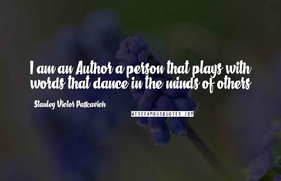 Stanley Victor Paskavich Quotes: I am an Author a person that plays with words that dance in the minds of others