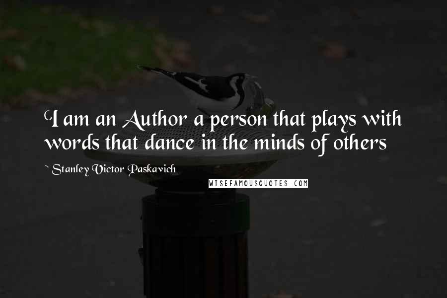Stanley Victor Paskavich Quotes: I am an Author a person that plays with words that dance in the minds of others