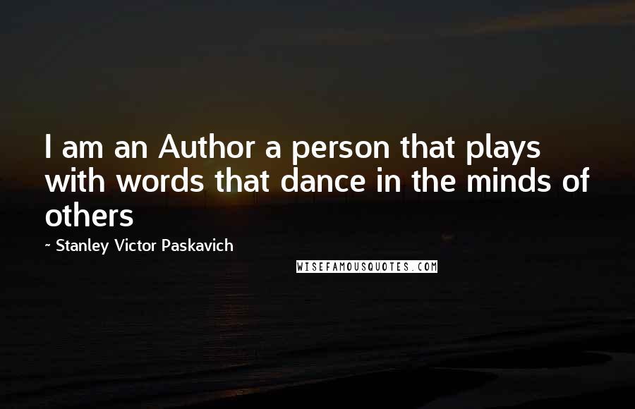 Stanley Victor Paskavich Quotes: I am an Author a person that plays with words that dance in the minds of others