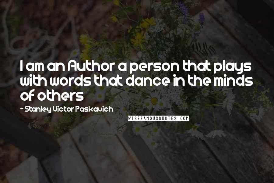 Stanley Victor Paskavich Quotes: I am an Author a person that plays with words that dance in the minds of others