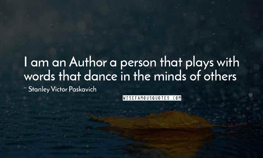 Stanley Victor Paskavich Quotes: I am an Author a person that plays with words that dance in the minds of others