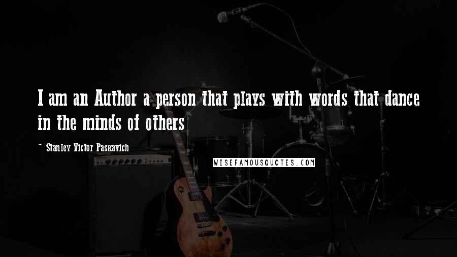 Stanley Victor Paskavich Quotes: I am an Author a person that plays with words that dance in the minds of others