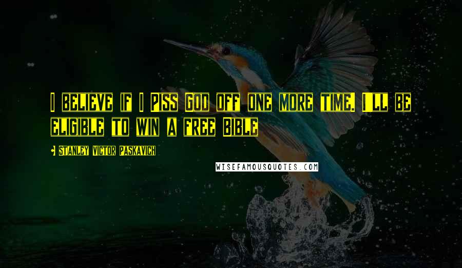 Stanley Victor Paskavich Quotes: I believe if I Piss God off one more time. I'll be eligible to win a free Bible