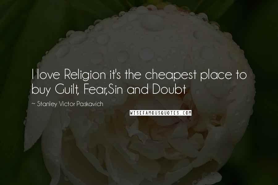 Stanley Victor Paskavich Quotes: I love Religion it's the cheapest place to buy Guilt, Fear,Sin and Doubt