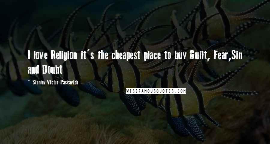 Stanley Victor Paskavich Quotes: I love Religion it's the cheapest place to buy Guilt, Fear,Sin and Doubt