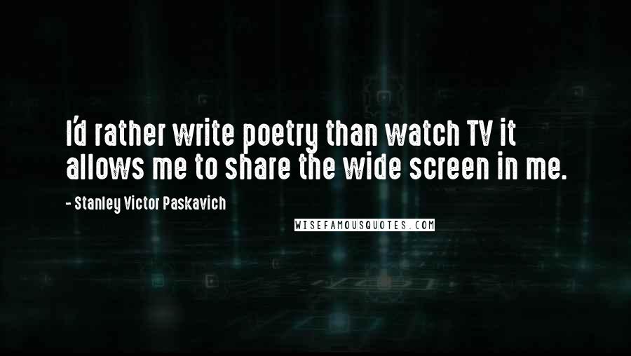 Stanley Victor Paskavich Quotes: I'd rather write poetry than watch TV it allows me to share the wide screen in me.