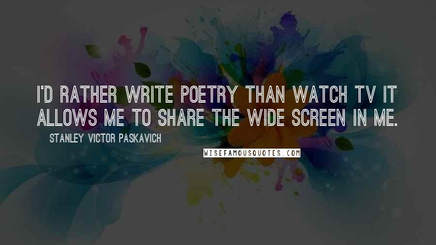 Stanley Victor Paskavich Quotes: I'd rather write poetry than watch TV it allows me to share the wide screen in me.