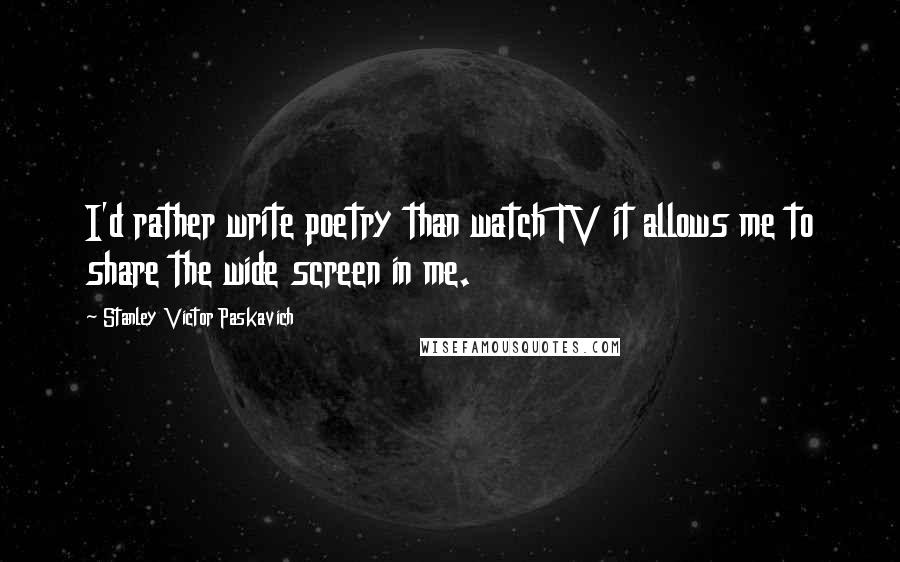 Stanley Victor Paskavich Quotes: I'd rather write poetry than watch TV it allows me to share the wide screen in me.