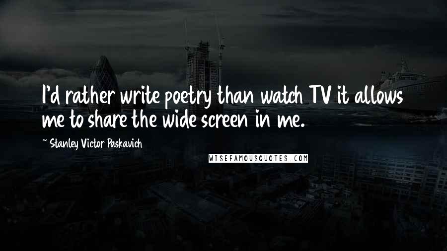 Stanley Victor Paskavich Quotes: I'd rather write poetry than watch TV it allows me to share the wide screen in me.