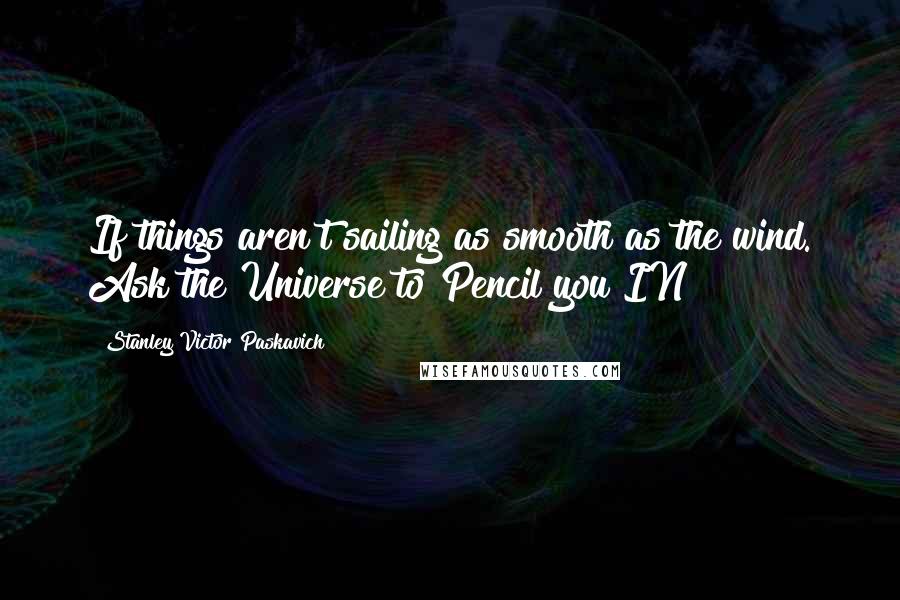 Stanley Victor Paskavich Quotes: If things aren't sailing as smooth as the wind. Ask the Universe to Pencil you IN!