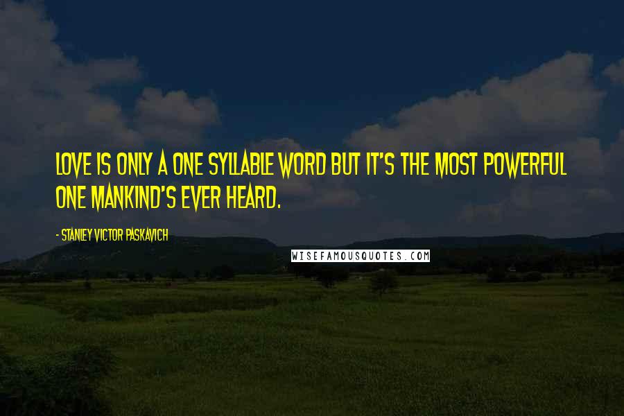 Stanley Victor Paskavich Quotes: Love is only A one syllable word but it's the most powerful one mankind's ever heard.