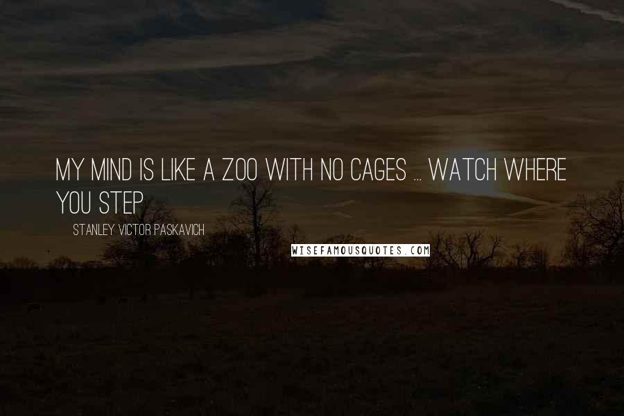 Stanley Victor Paskavich Quotes: My mind is like a Zoo with no cages ... Watch where you step