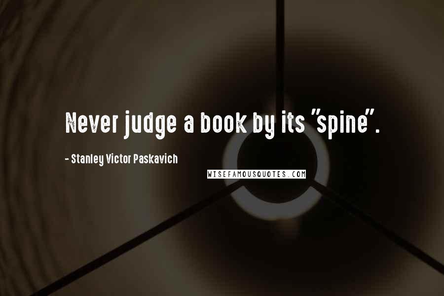 Stanley Victor Paskavich Quotes: Never judge a book by its "spine".