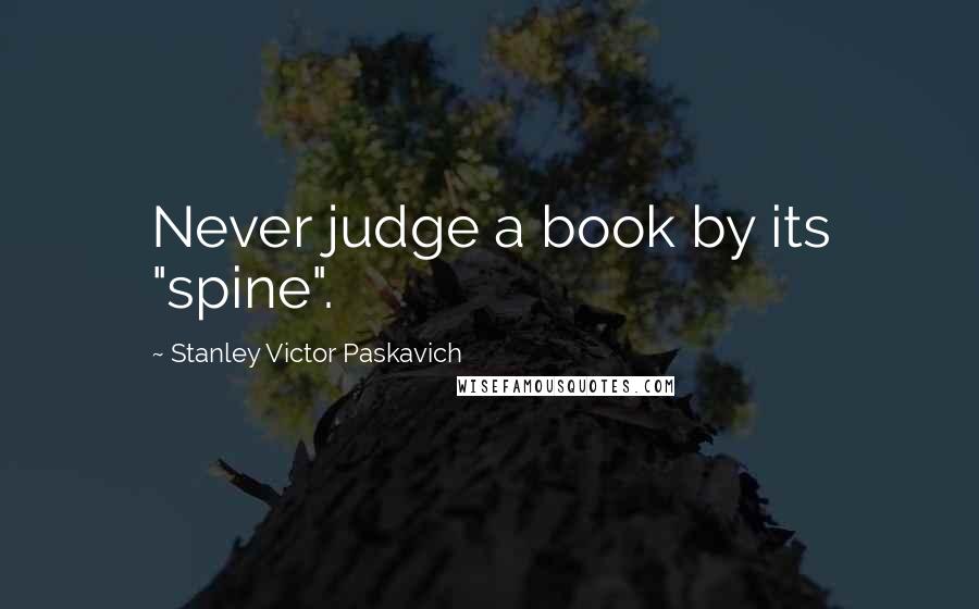 Stanley Victor Paskavich Quotes: Never judge a book by its "spine".
