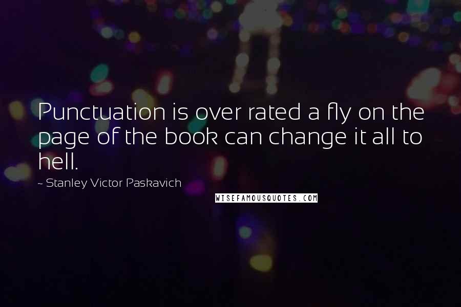 Stanley Victor Paskavich Quotes: Punctuation is over rated a fly on the page of the book can change it all to hell.