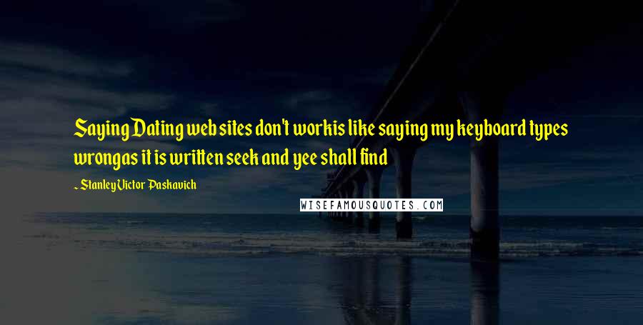 Stanley Victor Paskavich Quotes: Saying Dating web sites don't workis like saying my keyboard types wrongas it is written seek and yee shall find