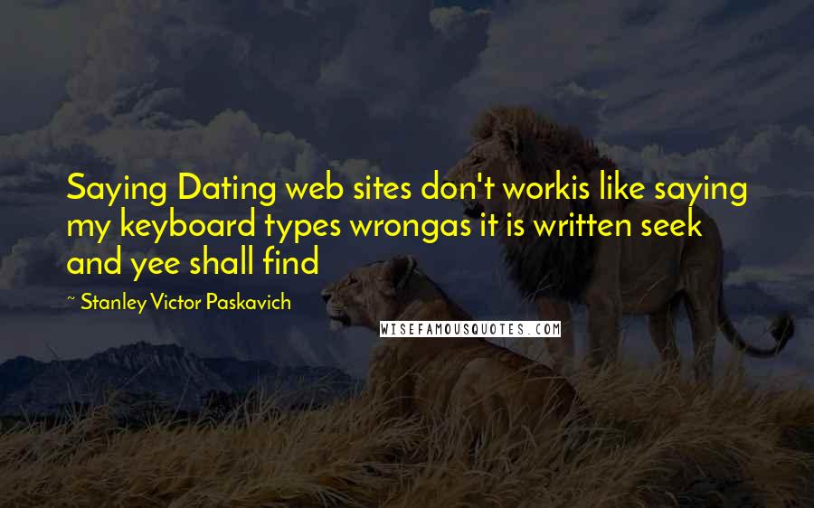 Stanley Victor Paskavich Quotes: Saying Dating web sites don't workis like saying my keyboard types wrongas it is written seek and yee shall find