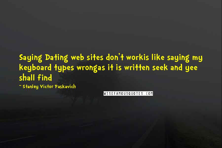 Stanley Victor Paskavich Quotes: Saying Dating web sites don't workis like saying my keyboard types wrongas it is written seek and yee shall find