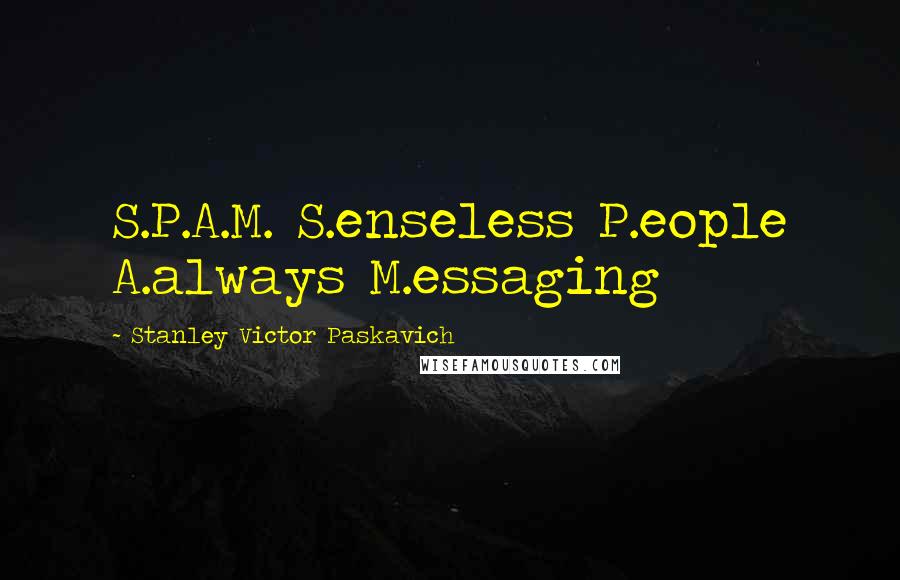 Stanley Victor Paskavich Quotes: S.P.A.M. S.enseless P.eople A.always M.essaging