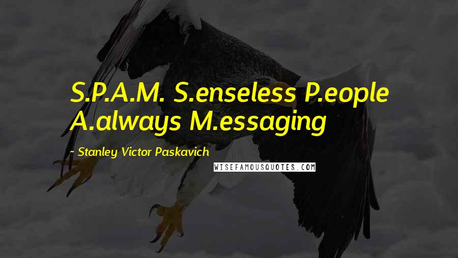 Stanley Victor Paskavich Quotes: S.P.A.M. S.enseless P.eople A.always M.essaging