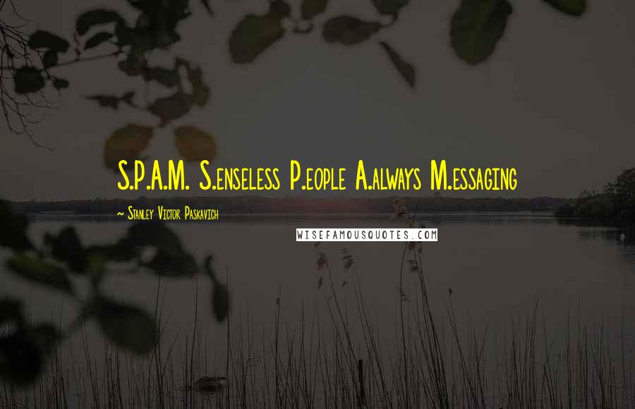 Stanley Victor Paskavich Quotes: S.P.A.M. S.enseless P.eople A.always M.essaging