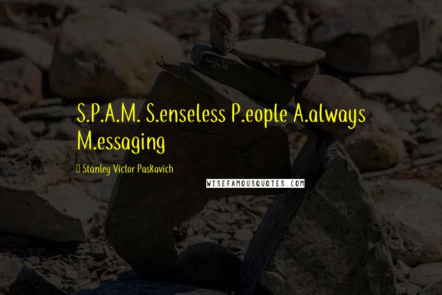 Stanley Victor Paskavich Quotes: S.P.A.M. S.enseless P.eople A.always M.essaging