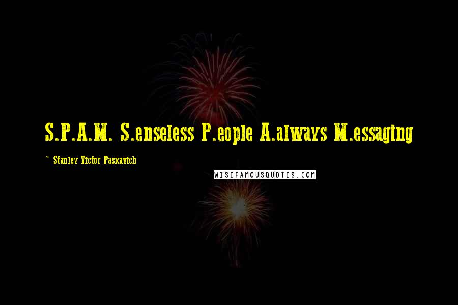 Stanley Victor Paskavich Quotes: S.P.A.M. S.enseless P.eople A.always M.essaging