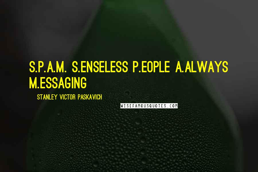 Stanley Victor Paskavich Quotes: S.P.A.M. S.enseless P.eople A.always M.essaging