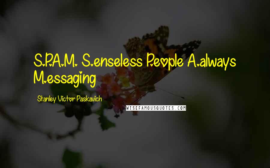 Stanley Victor Paskavich Quotes: S.P.A.M. S.enseless P.eople A.always M.essaging